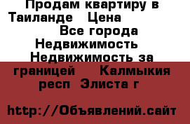 Продам квартиру в Таиланде › Цена ­ 3 500 000 - Все города Недвижимость » Недвижимость за границей   . Калмыкия респ.,Элиста г.
